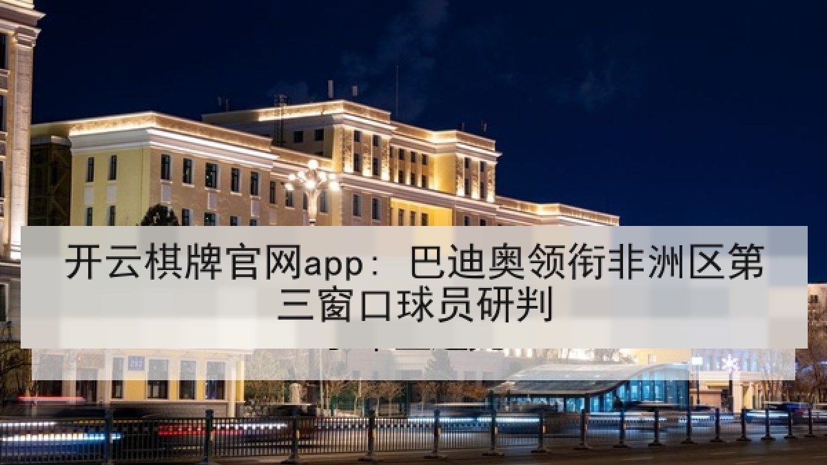 开云棋牌官网app: 巴迪奥领衔非洲区第三窗口球员研判