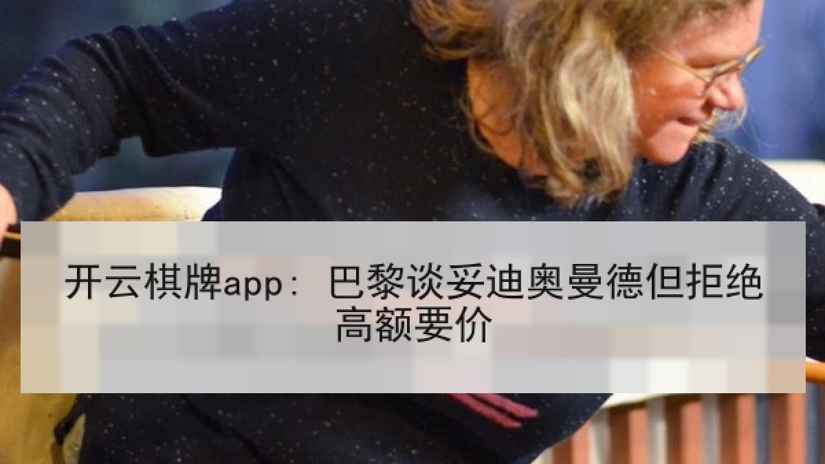 开云棋牌app: 巴黎谈妥迪奥曼德但拒绝高额要价