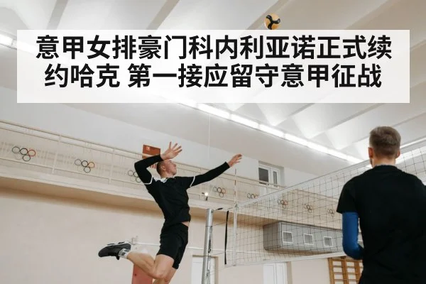 意甲女排豪门科内利亚诺正式续约哈克 第一接应留守意甲征战