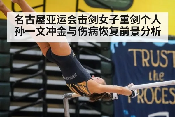 名古屋亚运会击剑女子重剑个人孙一文冲金与伤病恢复前景分析