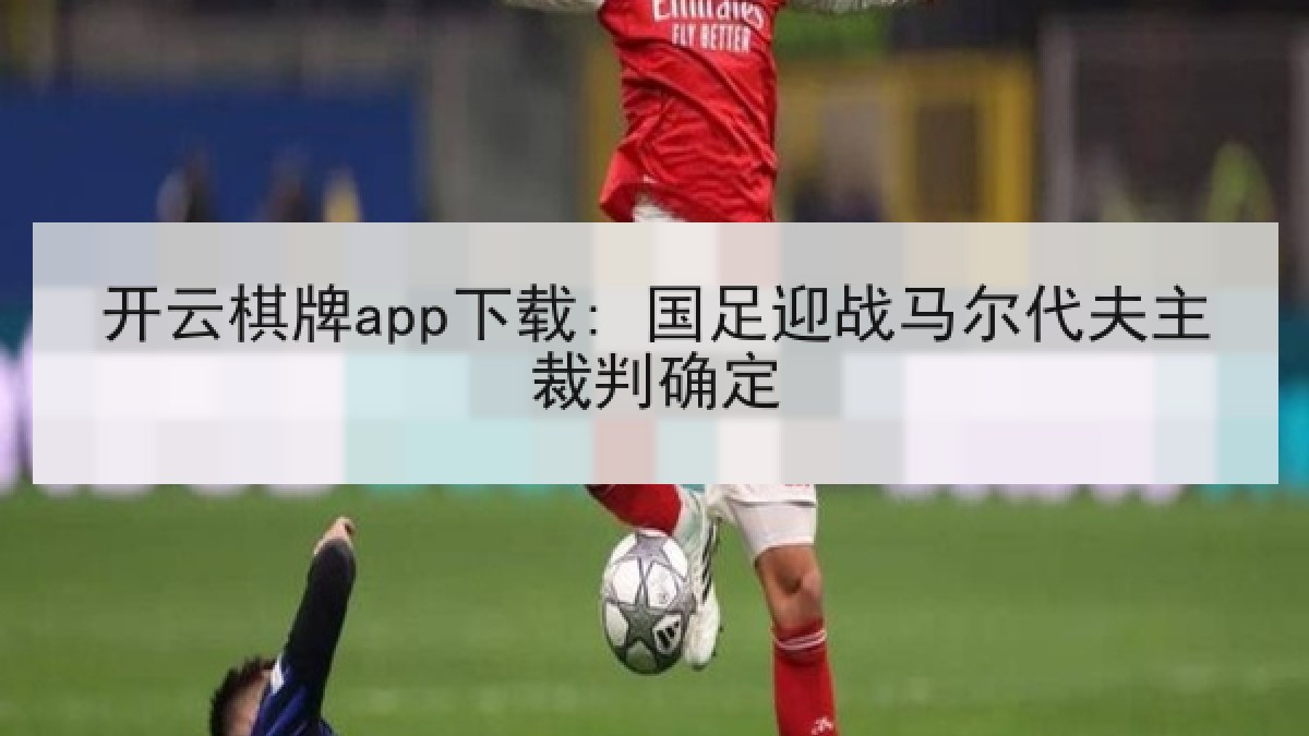 开云棋牌app下载: 国足迎战马尔代夫主裁判确定 开云棋牌app下载: 国足迎战马尔代夫主裁判确定