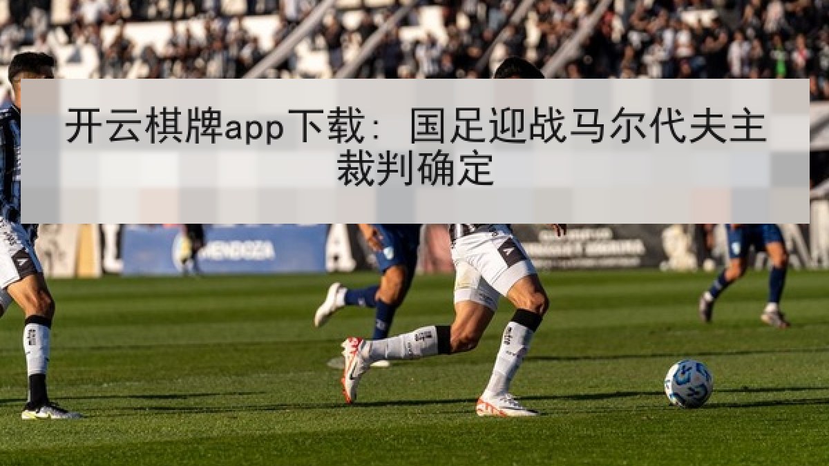 开云棋牌app下载: 国足迎战马尔代夫主裁判确定