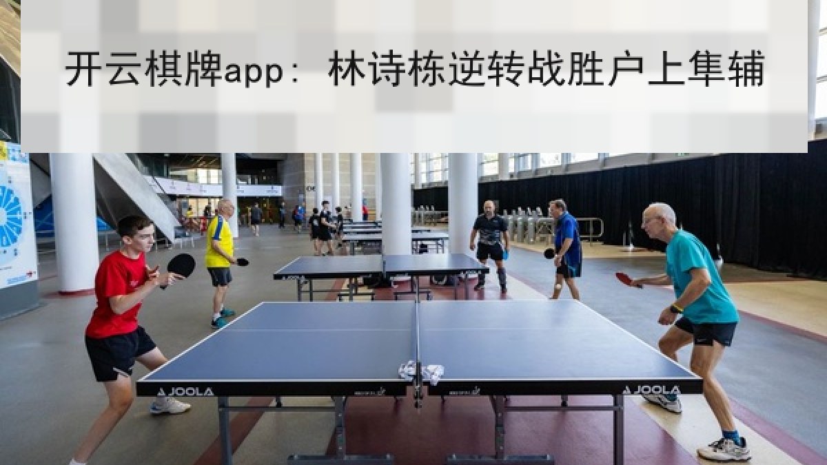 开云棋牌app: 林诗栋逆转战胜户上隼辅 开云棋牌app: 林诗栋逆转战胜户上隼辅