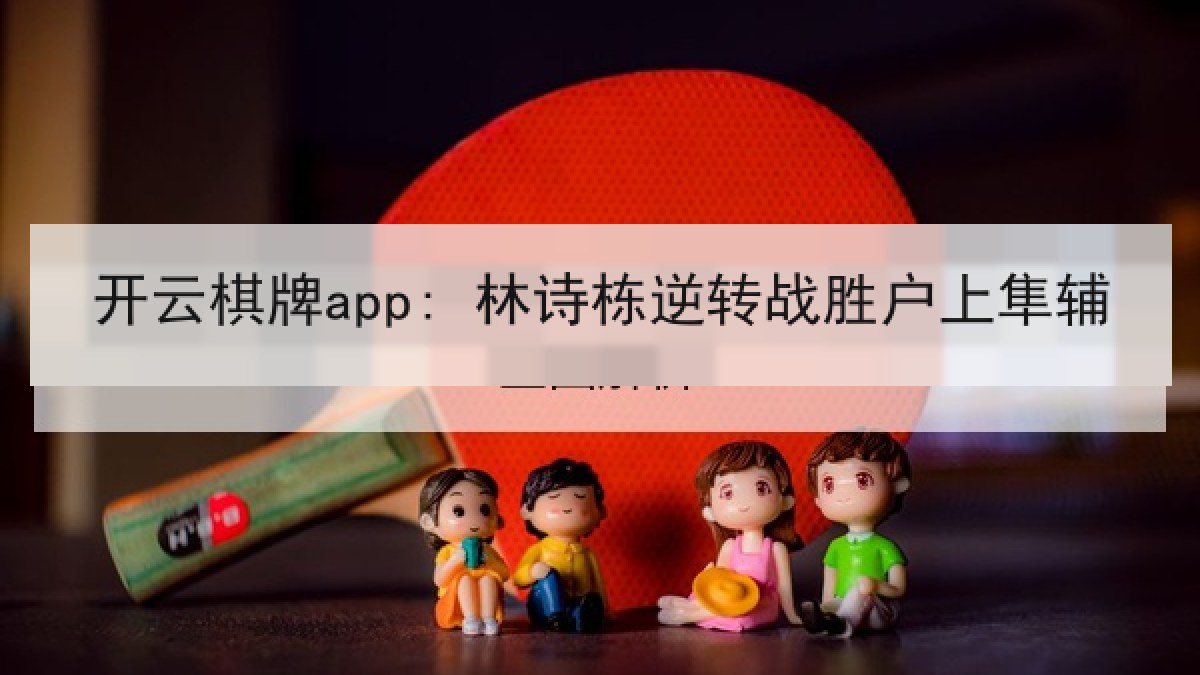 开云棋牌app: 林诗栋逆转战胜户上隼辅