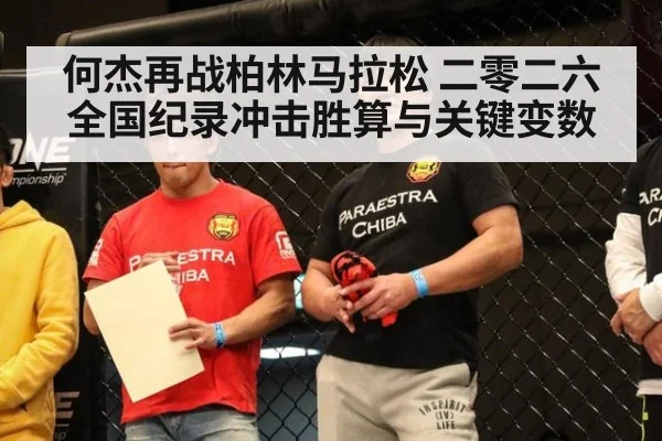 何杰再战柏林马拉松 二零二六全国纪录冲击胜算与关键变数